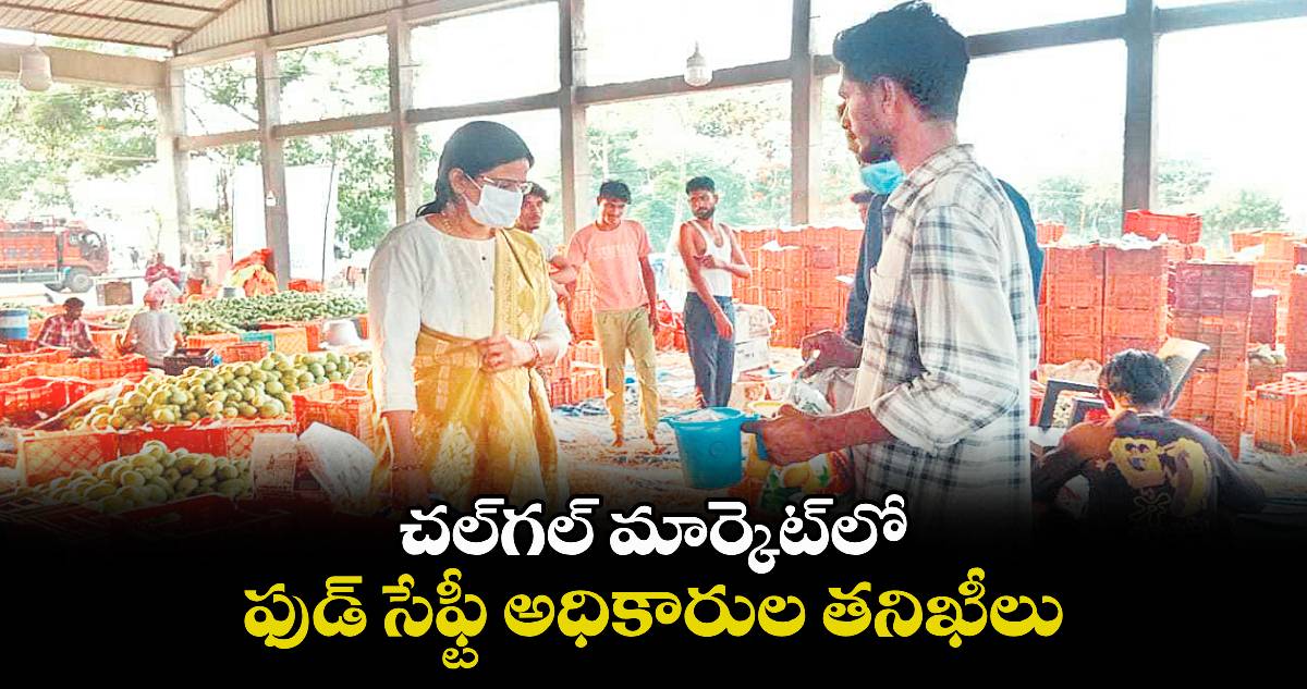 చల్గల్ మార్కెట్లో ఫుడ్ సేఫ్టీ అధికారుల తనిఖీలు